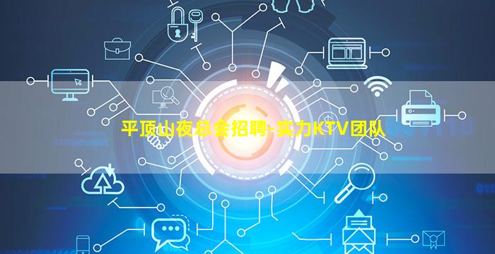 平顶山夜总会招聘-实力KTV团队